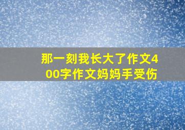 那一刻我长大了作文400字作文妈妈手受伤