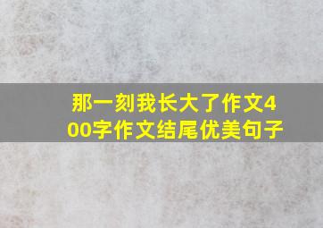 那一刻我长大了作文400字作文结尾优美句子