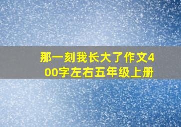 那一刻我长大了作文400字左右五年级上册