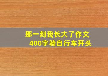 那一刻我长大了作文400字骑自行车开头