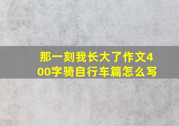 那一刻我长大了作文400字骑自行车篇怎么写