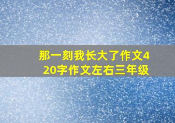 那一刻我长大了作文420字作文左右三年级