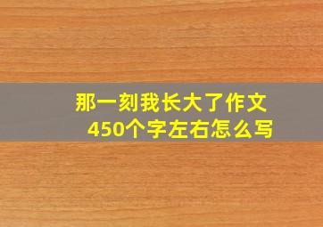 那一刻我长大了作文450个字左右怎么写