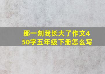 那一刻我长大了作文450字五年级下册怎么写