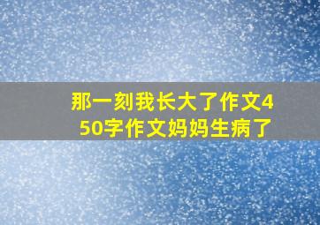 那一刻我长大了作文450字作文妈妈生病了