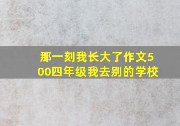 那一刻我长大了作文500四年级我去别的学校