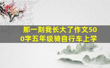 那一刻我长大了作文500字五年级骑自行车上学