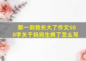 那一刻我长大了作文500字关于妈妈生病了怎么写