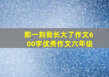 那一刻我长大了作文600字优秀作文六年级