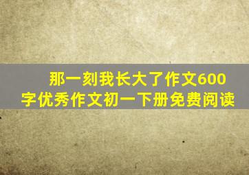 那一刻我长大了作文600字优秀作文初一下册免费阅读