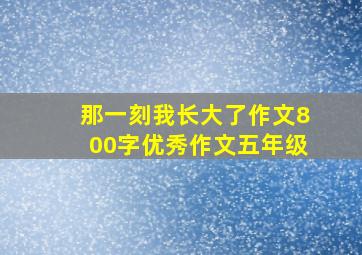 那一刻我长大了作文800字优秀作文五年级