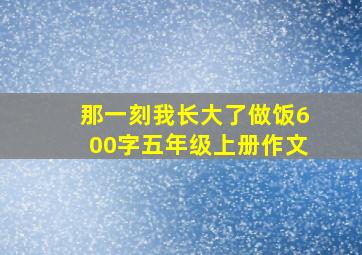 那一刻我长大了做饭600字五年级上册作文