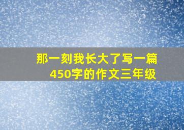 那一刻我长大了写一篇450字的作文三年级