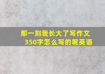 那一刻我长大了写作文350字怎么写的呢英语