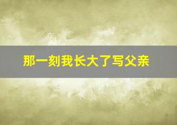 那一刻我长大了写父亲