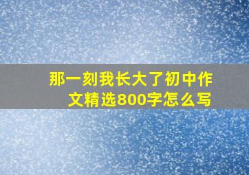 那一刻我长大了初中作文精选800字怎么写