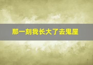 那一刻我长大了去鬼屋