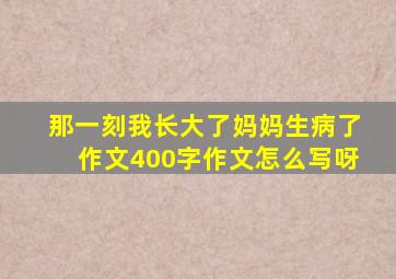 那一刻我长大了妈妈生病了作文400字作文怎么写呀