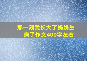 那一刻我长大了妈妈生病了作文400字左右