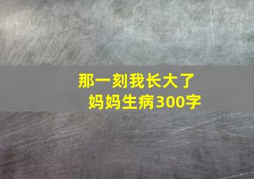 那一刻我长大了妈妈生病300字