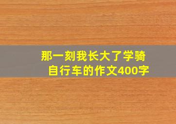 那一刻我长大了学骑自行车的作文400字