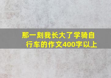 那一刻我长大了学骑自行车的作文400字以上