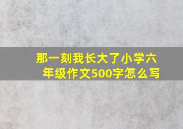 那一刻我长大了小学六年级作文500字怎么写