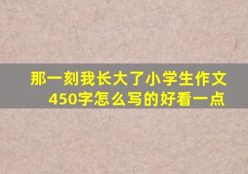 那一刻我长大了小学生作文450字怎么写的好看一点