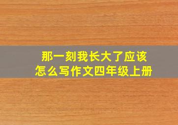 那一刻我长大了应该怎么写作文四年级上册