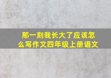 那一刻我长大了应该怎么写作文四年级上册语文