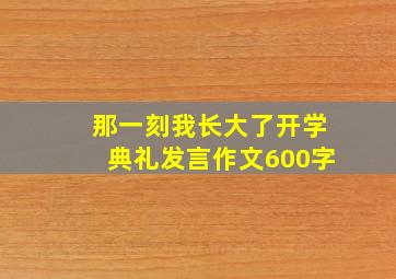 那一刻我长大了开学典礼发言作文600字