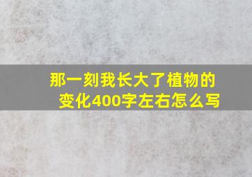 那一刻我长大了植物的变化400字左右怎么写