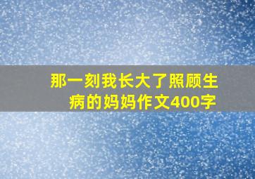 那一刻我长大了照顾生病的妈妈作文400字