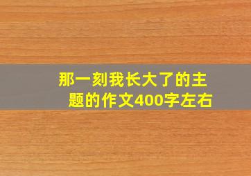 那一刻我长大了的主题的作文400字左右