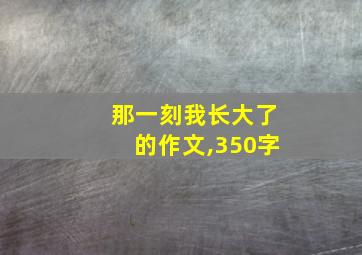 那一刻我长大了的作文,350字