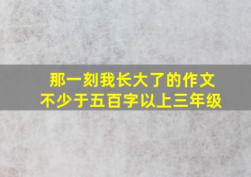 那一刻我长大了的作文不少于五百字以上三年级