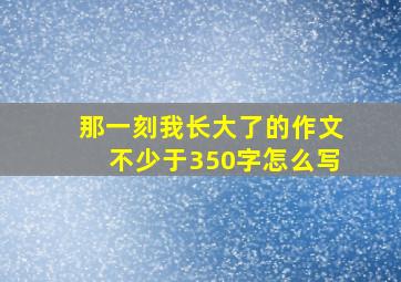 那一刻我长大了的作文不少于350字怎么写