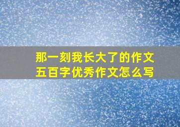 那一刻我长大了的作文五百字优秀作文怎么写