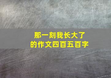 那一刻我长大了的作文四百五百字