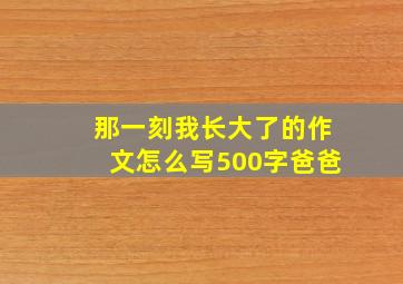 那一刻我长大了的作文怎么写500字爸爸