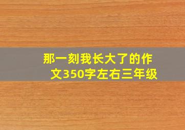 那一刻我长大了的作文350字左右三年级