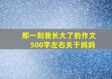 那一刻我长大了的作文500字左右关于妈妈