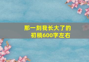 那一刻我长大了的初稿600字左右