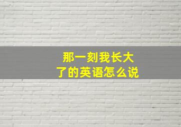 那一刻我长大了的英语怎么说