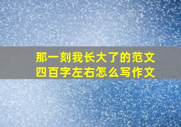 那一刻我长大了的范文四百字左右怎么写作文