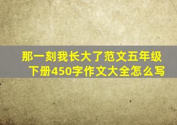 那一刻我长大了范文五年级下册450字作文大全怎么写