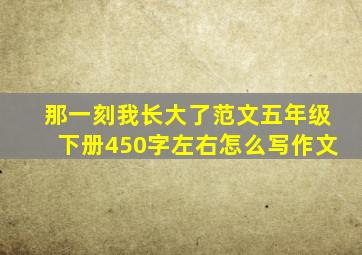 那一刻我长大了范文五年级下册450字左右怎么写作文