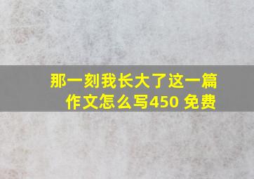 那一刻我长大了这一篇作文怎么写450 免费