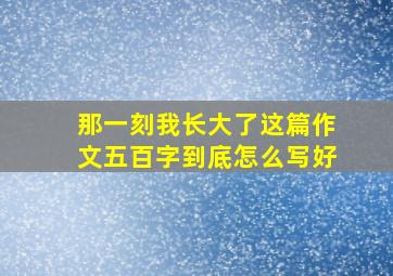 那一刻我长大了这篇作文五百字到底怎么写好