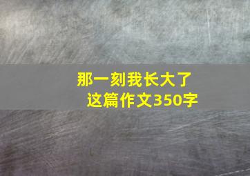 那一刻我长大了这篇作文350字